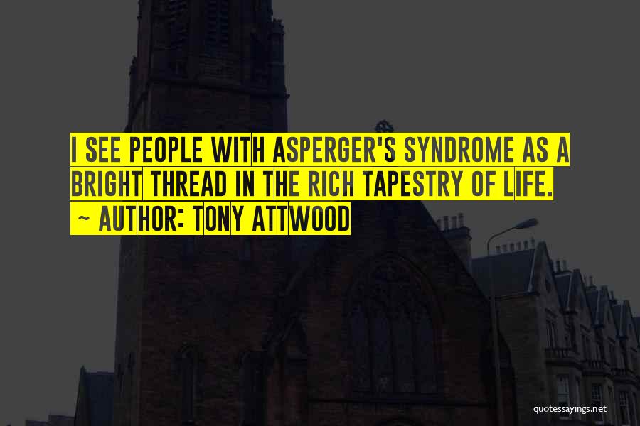 Tony Attwood Quotes: I See People With Asperger's Syndrome As A Bright Thread In The Rich Tapestry Of Life.