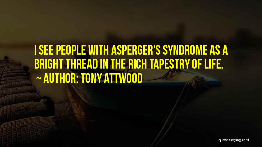 Tony Attwood Quotes: I See People With Asperger's Syndrome As A Bright Thread In The Rich Tapestry Of Life.