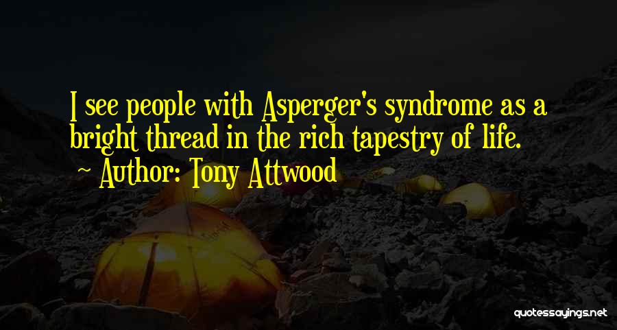 Tony Attwood Quotes: I See People With Asperger's Syndrome As A Bright Thread In The Rich Tapestry Of Life.