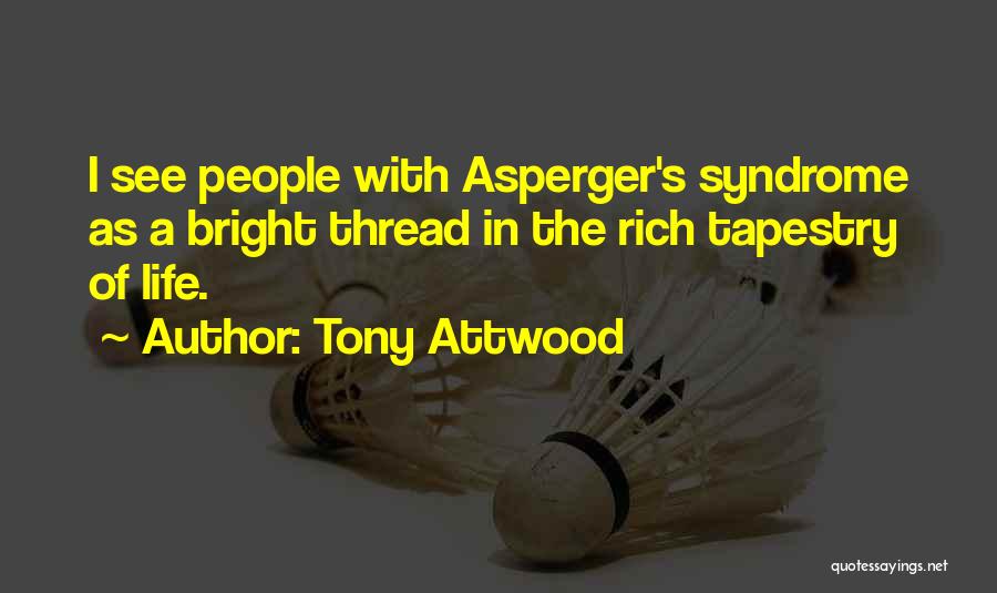 Tony Attwood Quotes: I See People With Asperger's Syndrome As A Bright Thread In The Rich Tapestry Of Life.