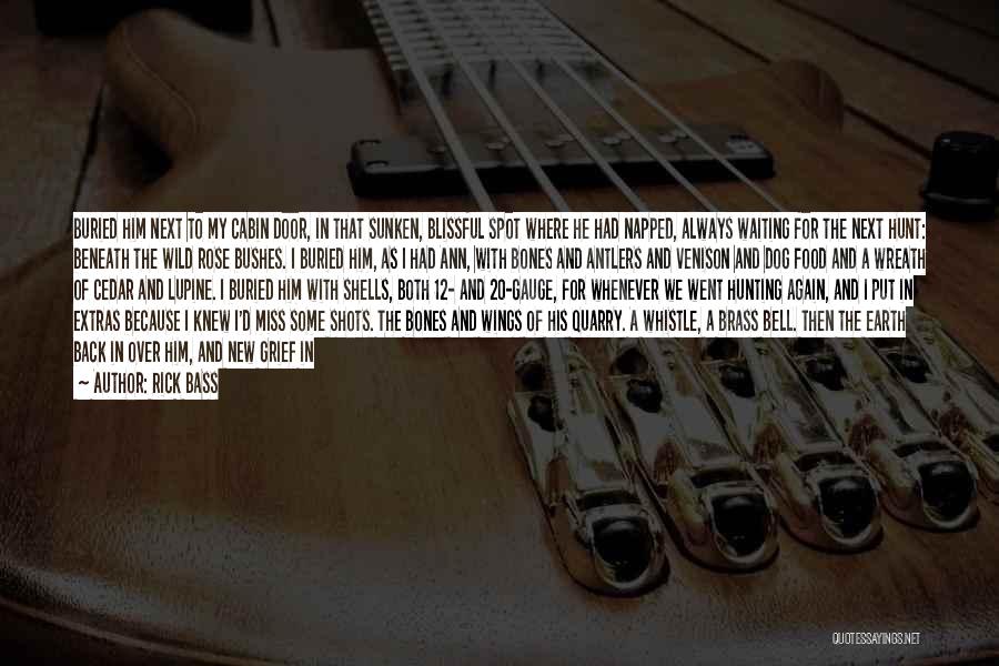 Rick Bass Quotes: Buried Him Next To My Cabin Door, In That Sunken, Blissful Spot Where He Had Napped, Always Waiting For The