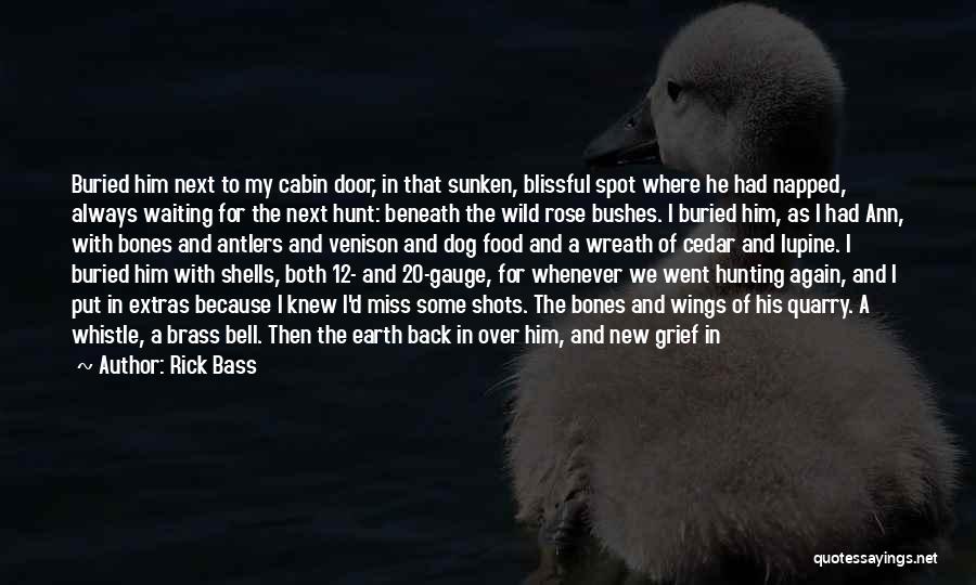 Rick Bass Quotes: Buried Him Next To My Cabin Door, In That Sunken, Blissful Spot Where He Had Napped, Always Waiting For The