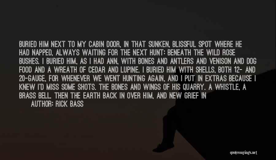 Rick Bass Quotes: Buried Him Next To My Cabin Door, In That Sunken, Blissful Spot Where He Had Napped, Always Waiting For The