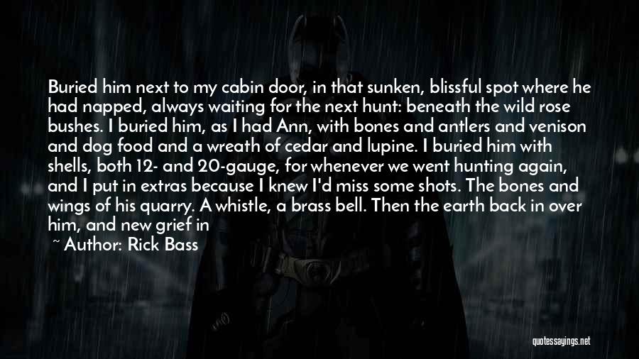 Rick Bass Quotes: Buried Him Next To My Cabin Door, In That Sunken, Blissful Spot Where He Had Napped, Always Waiting For The