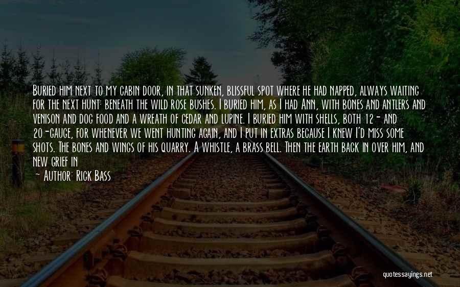 Rick Bass Quotes: Buried Him Next To My Cabin Door, In That Sunken, Blissful Spot Where He Had Napped, Always Waiting For The