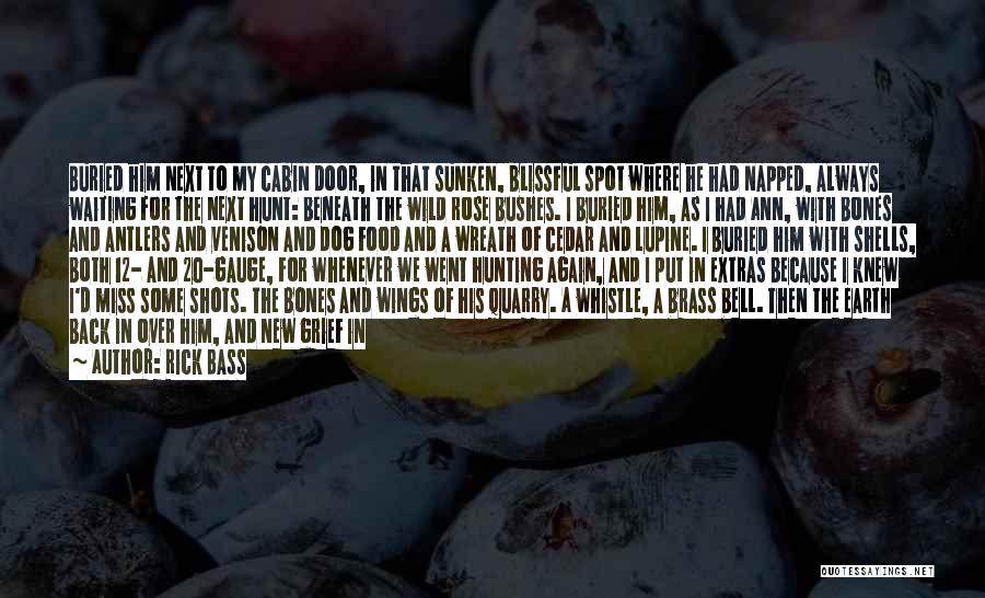 Rick Bass Quotes: Buried Him Next To My Cabin Door, In That Sunken, Blissful Spot Where He Had Napped, Always Waiting For The