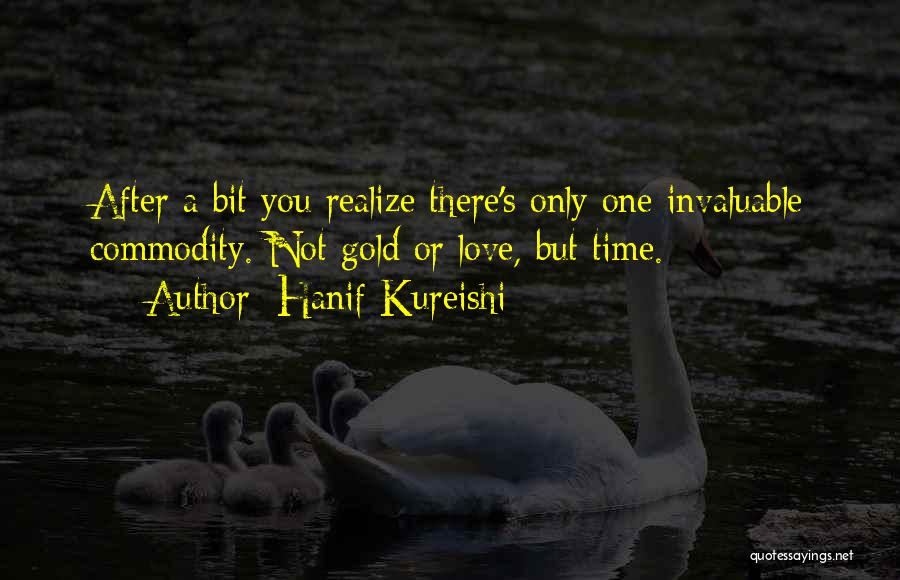 Hanif Kureishi Quotes: After A Bit You Realize There's Only One Invaluable Commodity. Not Gold Or Love, But Time.