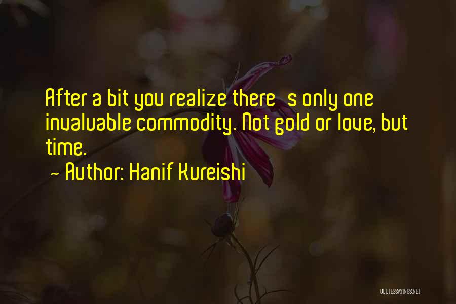 Hanif Kureishi Quotes: After A Bit You Realize There's Only One Invaluable Commodity. Not Gold Or Love, But Time.