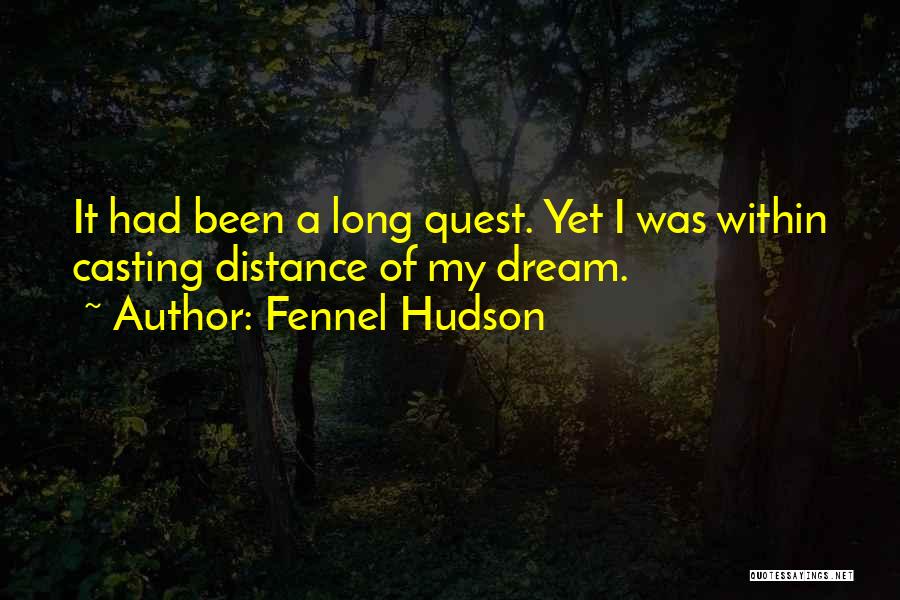 Fennel Hudson Quotes: It Had Been A Long Quest. Yet I Was Within Casting Distance Of My Dream.