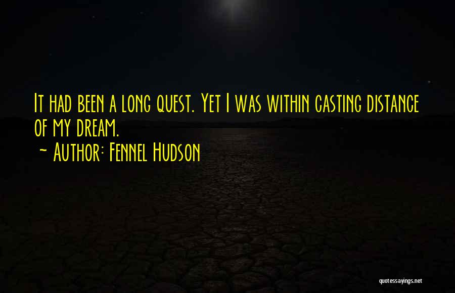 Fennel Hudson Quotes: It Had Been A Long Quest. Yet I Was Within Casting Distance Of My Dream.