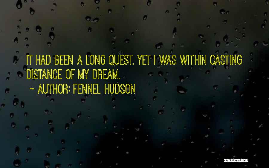 Fennel Hudson Quotes: It Had Been A Long Quest. Yet I Was Within Casting Distance Of My Dream.