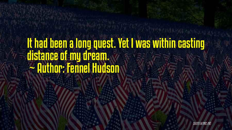 Fennel Hudson Quotes: It Had Been A Long Quest. Yet I Was Within Casting Distance Of My Dream.