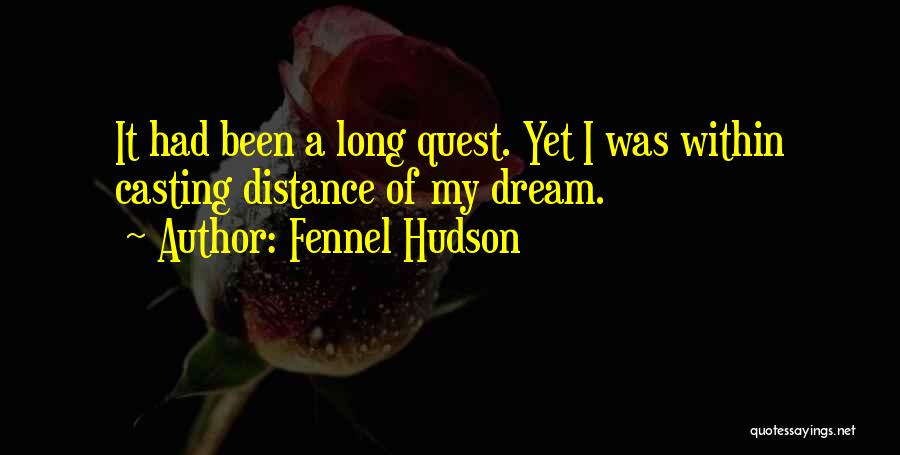 Fennel Hudson Quotes: It Had Been A Long Quest. Yet I Was Within Casting Distance Of My Dream.