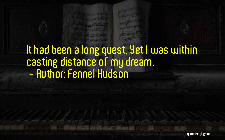 Fennel Hudson Quotes: It Had Been A Long Quest. Yet I Was Within Casting Distance Of My Dream.