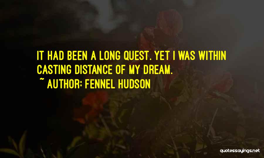 Fennel Hudson Quotes: It Had Been A Long Quest. Yet I Was Within Casting Distance Of My Dream.