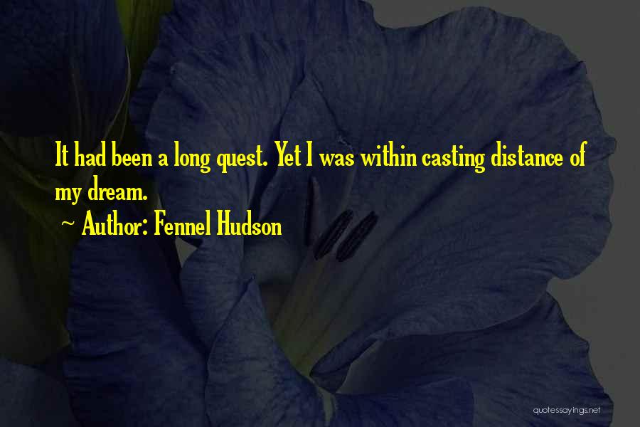 Fennel Hudson Quotes: It Had Been A Long Quest. Yet I Was Within Casting Distance Of My Dream.