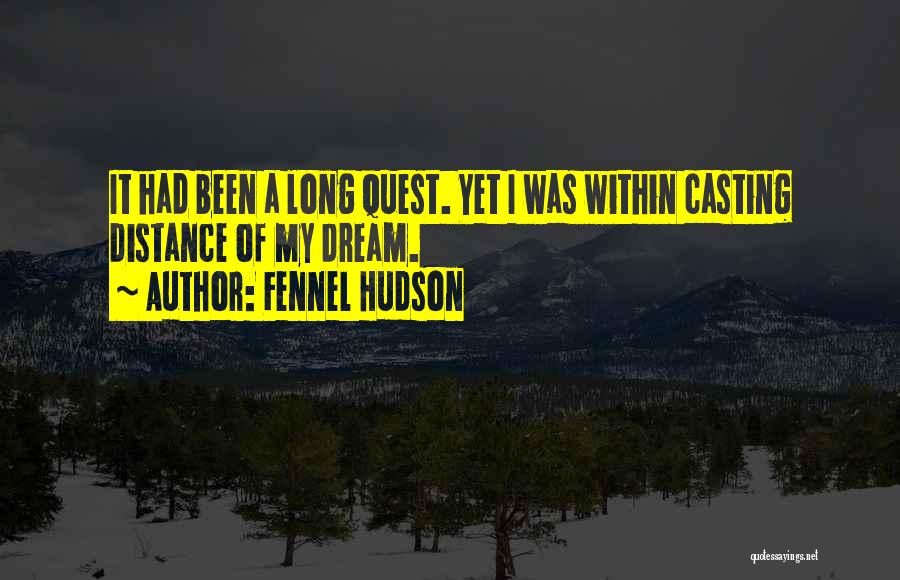 Fennel Hudson Quotes: It Had Been A Long Quest. Yet I Was Within Casting Distance Of My Dream.