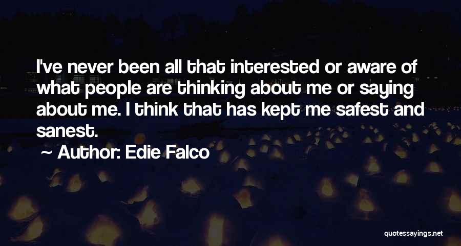 Edie Falco Quotes: I've Never Been All That Interested Or Aware Of What People Are Thinking About Me Or Saying About Me. I