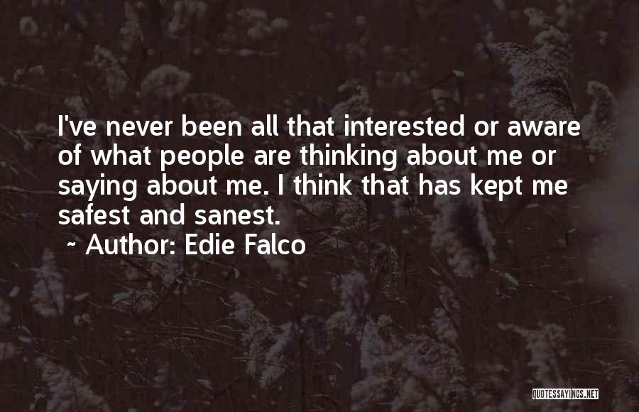 Edie Falco Quotes: I've Never Been All That Interested Or Aware Of What People Are Thinking About Me Or Saying About Me. I