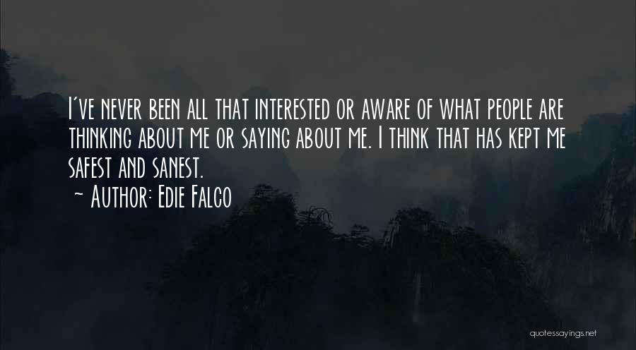 Edie Falco Quotes: I've Never Been All That Interested Or Aware Of What People Are Thinking About Me Or Saying About Me. I