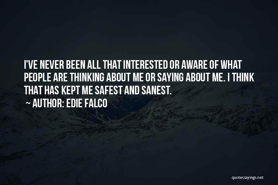 Edie Falco Quotes: I've Never Been All That Interested Or Aware Of What People Are Thinking About Me Or Saying About Me. I
