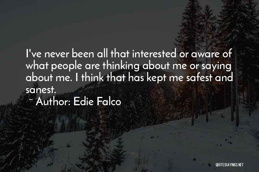 Edie Falco Quotes: I've Never Been All That Interested Or Aware Of What People Are Thinking About Me Or Saying About Me. I