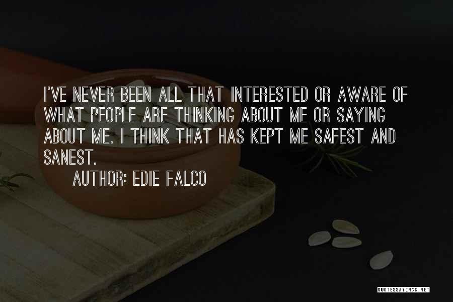 Edie Falco Quotes: I've Never Been All That Interested Or Aware Of What People Are Thinking About Me Or Saying About Me. I