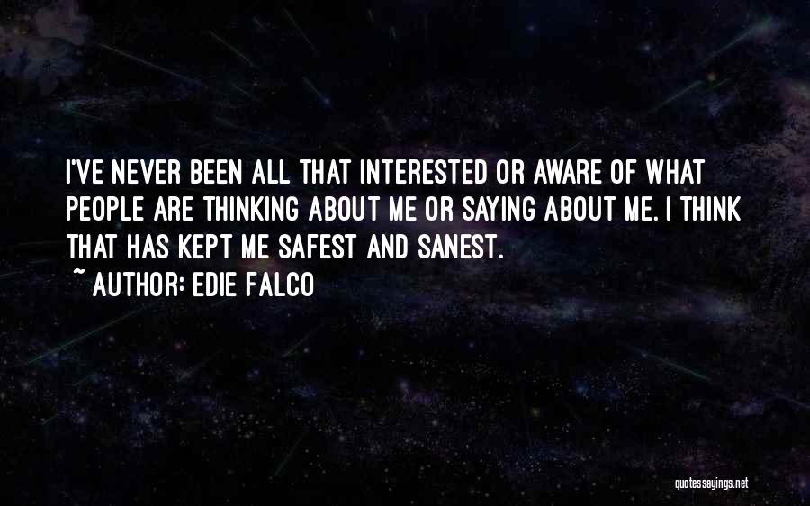 Edie Falco Quotes: I've Never Been All That Interested Or Aware Of What People Are Thinking About Me Or Saying About Me. I