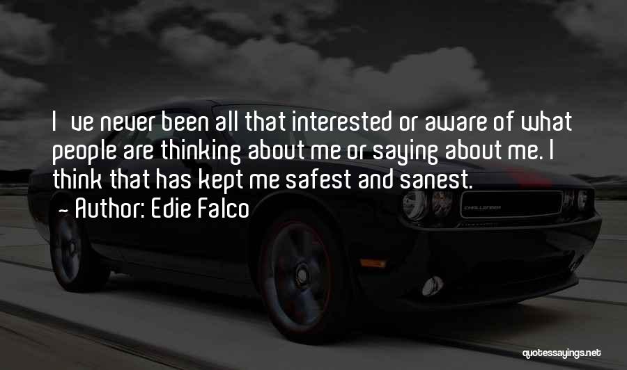Edie Falco Quotes: I've Never Been All That Interested Or Aware Of What People Are Thinking About Me Or Saying About Me. I