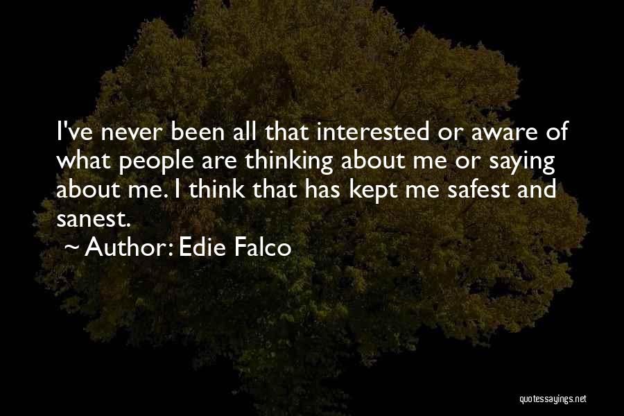 Edie Falco Quotes: I've Never Been All That Interested Or Aware Of What People Are Thinking About Me Or Saying About Me. I