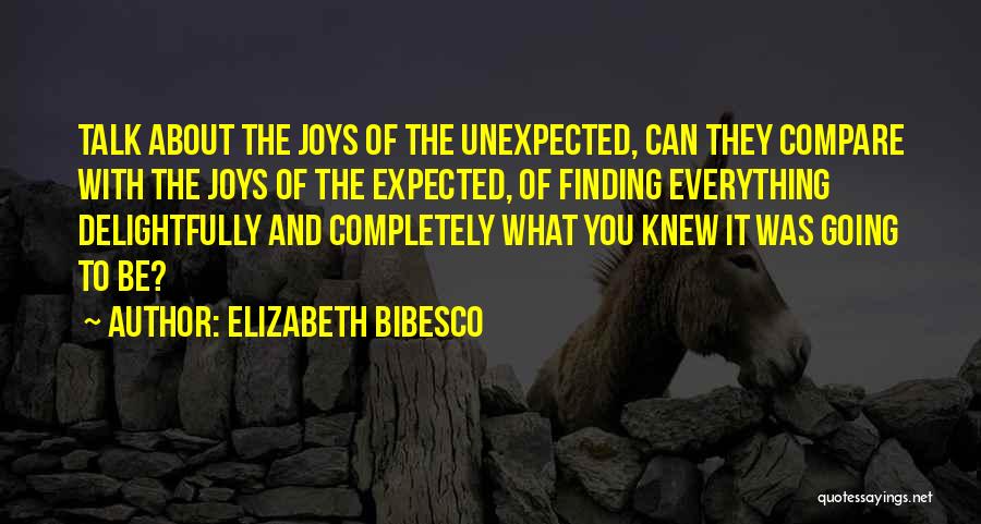 Elizabeth Bibesco Quotes: Talk About The Joys Of The Unexpected, Can They Compare With The Joys Of The Expected, Of Finding Everything Delightfully