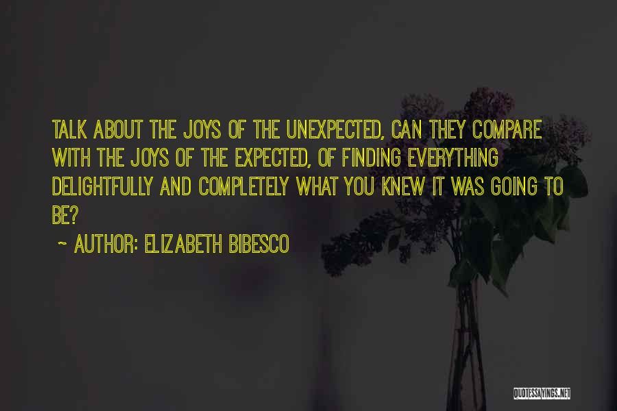 Elizabeth Bibesco Quotes: Talk About The Joys Of The Unexpected, Can They Compare With The Joys Of The Expected, Of Finding Everything Delightfully