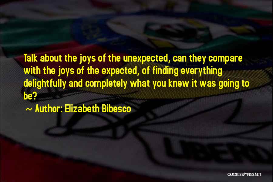 Elizabeth Bibesco Quotes: Talk About The Joys Of The Unexpected, Can They Compare With The Joys Of The Expected, Of Finding Everything Delightfully