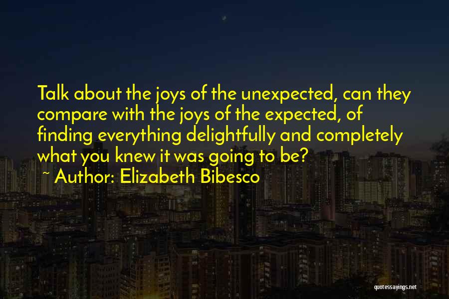 Elizabeth Bibesco Quotes: Talk About The Joys Of The Unexpected, Can They Compare With The Joys Of The Expected, Of Finding Everything Delightfully