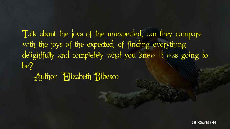 Elizabeth Bibesco Quotes: Talk About The Joys Of The Unexpected, Can They Compare With The Joys Of The Expected, Of Finding Everything Delightfully