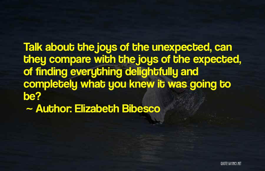 Elizabeth Bibesco Quotes: Talk About The Joys Of The Unexpected, Can They Compare With The Joys Of The Expected, Of Finding Everything Delightfully