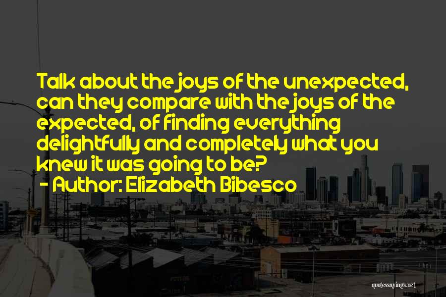 Elizabeth Bibesco Quotes: Talk About The Joys Of The Unexpected, Can They Compare With The Joys Of The Expected, Of Finding Everything Delightfully