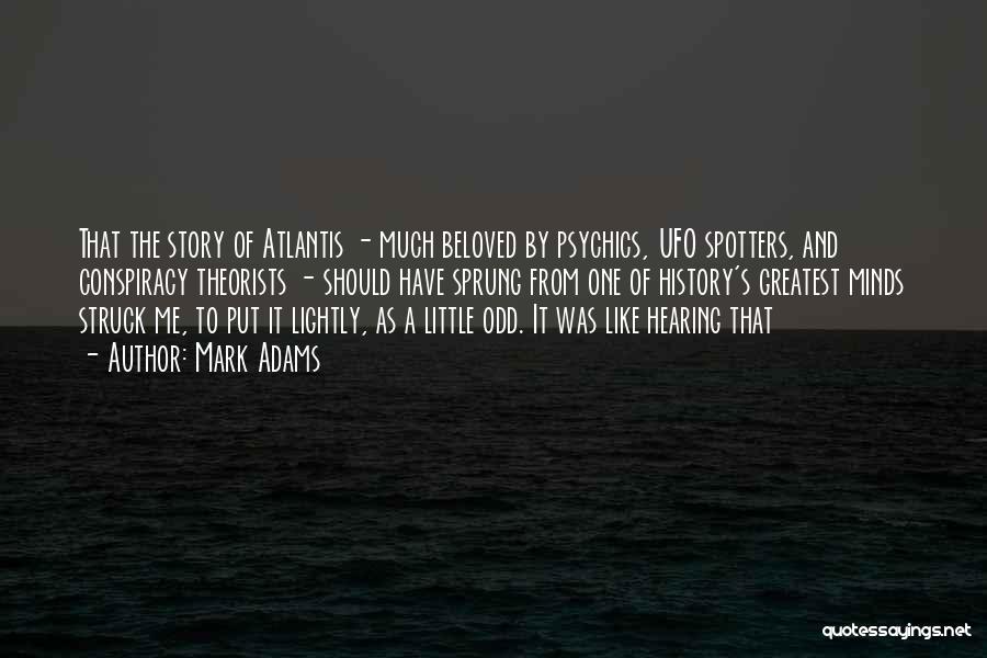 Mark Adams Quotes: That The Story Of Atlantis - Much Beloved By Psychics, Ufo Spotters, And Conspiracy Theorists - Should Have Sprung From