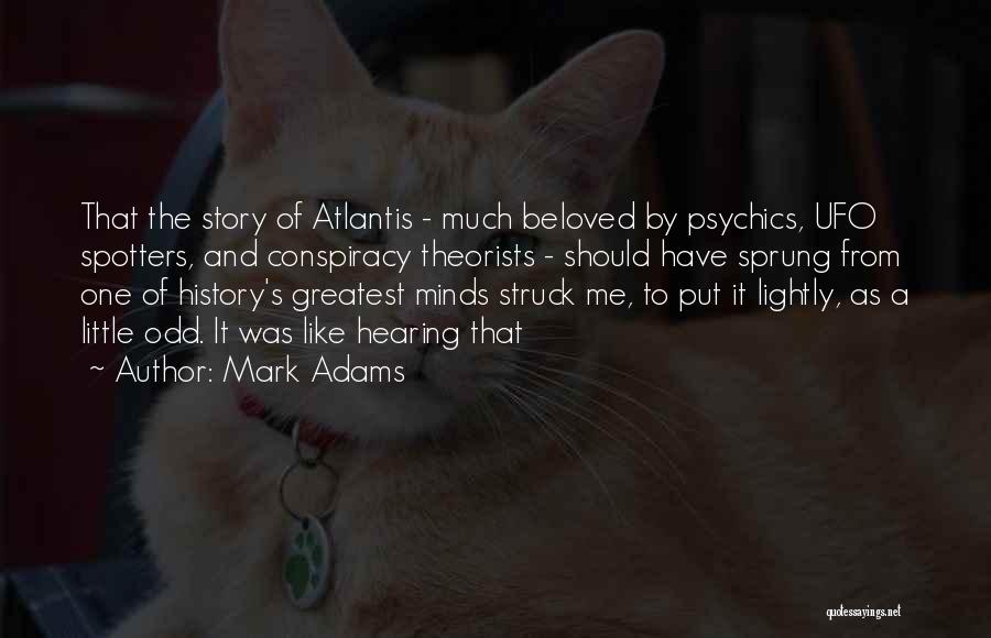 Mark Adams Quotes: That The Story Of Atlantis - Much Beloved By Psychics, Ufo Spotters, And Conspiracy Theorists - Should Have Sprung From