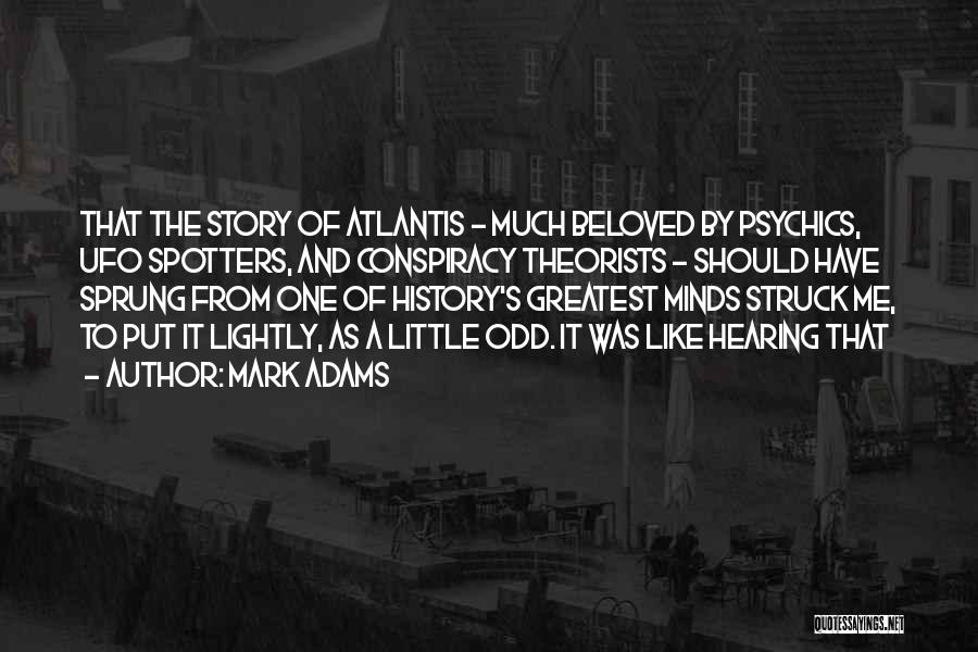 Mark Adams Quotes: That The Story Of Atlantis - Much Beloved By Psychics, Ufo Spotters, And Conspiracy Theorists - Should Have Sprung From