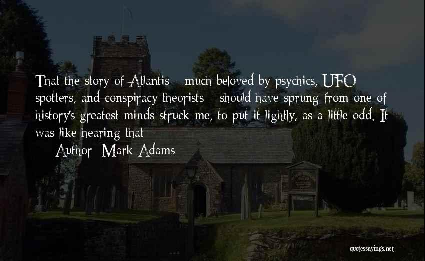 Mark Adams Quotes: That The Story Of Atlantis - Much Beloved By Psychics, Ufo Spotters, And Conspiracy Theorists - Should Have Sprung From