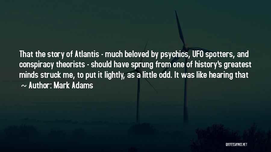 Mark Adams Quotes: That The Story Of Atlantis - Much Beloved By Psychics, Ufo Spotters, And Conspiracy Theorists - Should Have Sprung From