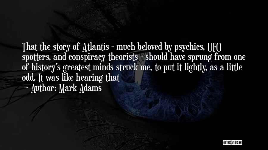 Mark Adams Quotes: That The Story Of Atlantis - Much Beloved By Psychics, Ufo Spotters, And Conspiracy Theorists - Should Have Sprung From