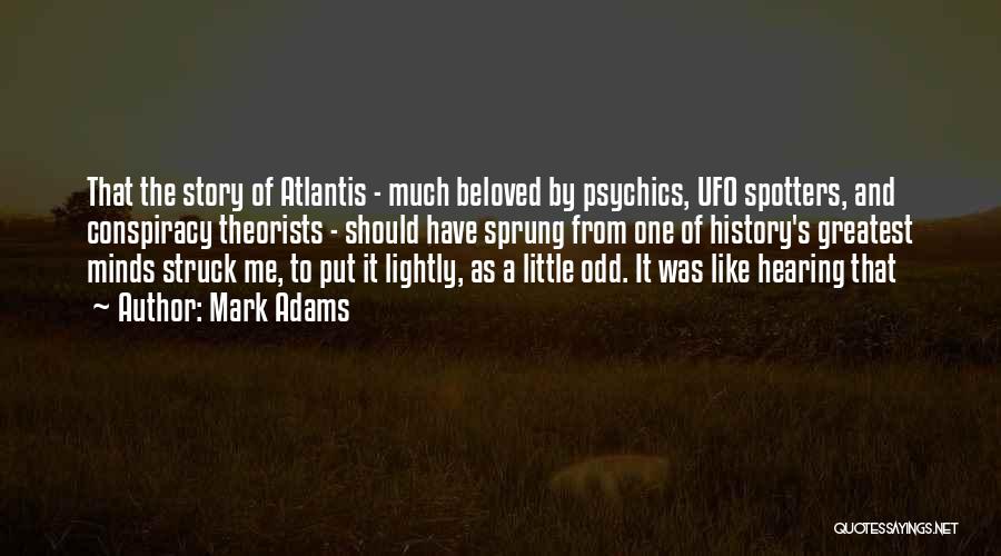 Mark Adams Quotes: That The Story Of Atlantis - Much Beloved By Psychics, Ufo Spotters, And Conspiracy Theorists - Should Have Sprung From