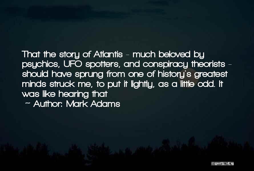 Mark Adams Quotes: That The Story Of Atlantis - Much Beloved By Psychics, Ufo Spotters, And Conspiracy Theorists - Should Have Sprung From