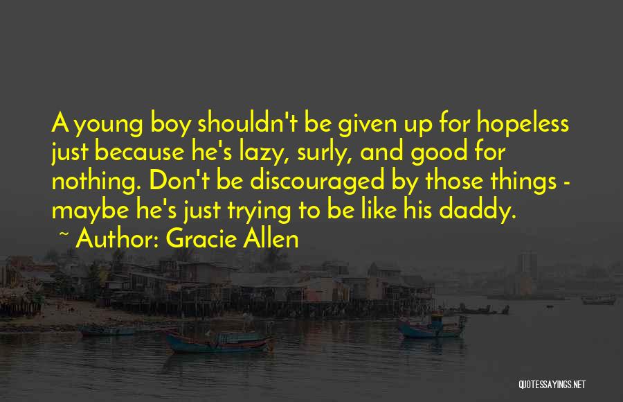 Gracie Allen Quotes: A Young Boy Shouldn't Be Given Up For Hopeless Just Because He's Lazy, Surly, And Good For Nothing. Don't Be