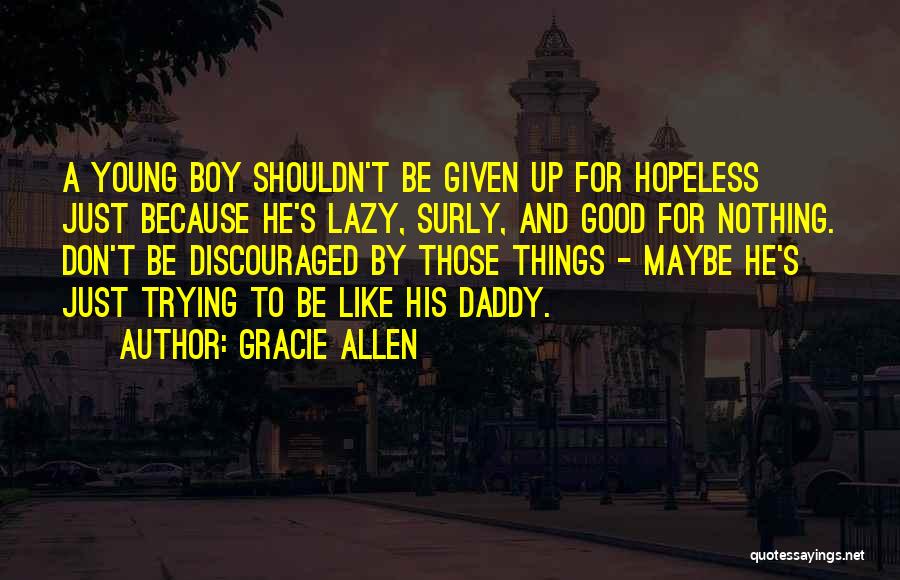 Gracie Allen Quotes: A Young Boy Shouldn't Be Given Up For Hopeless Just Because He's Lazy, Surly, And Good For Nothing. Don't Be