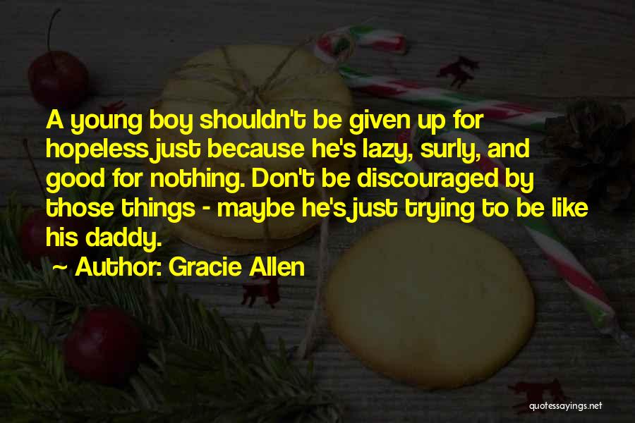 Gracie Allen Quotes: A Young Boy Shouldn't Be Given Up For Hopeless Just Because He's Lazy, Surly, And Good For Nothing. Don't Be