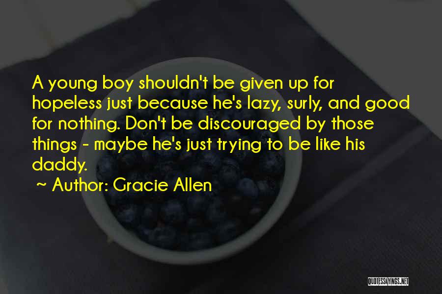 Gracie Allen Quotes: A Young Boy Shouldn't Be Given Up For Hopeless Just Because He's Lazy, Surly, And Good For Nothing. Don't Be