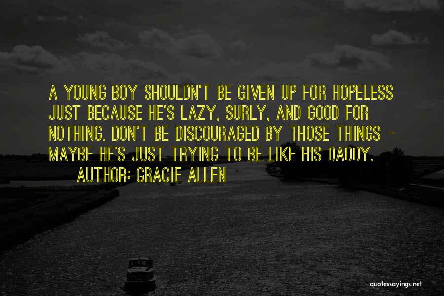 Gracie Allen Quotes: A Young Boy Shouldn't Be Given Up For Hopeless Just Because He's Lazy, Surly, And Good For Nothing. Don't Be